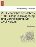 Zur Geschichte Des Jahres 1806. Glogaus Belagerung Und Vertheidigung. Mit Zwei Karten. 1241462402 Book Cover