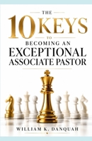 10 KEYS TO BECOMING AN EXCEPTIONAL ASSOCIATE PASTOR: How to Strengthen Your Pastor, Serve the People, and Advance the Vision B0H6NZLTQW Book Cover