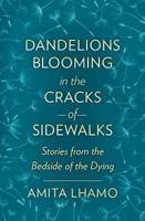 Dandelions Blooming in the Cracks of Sidwalks: Stories from the Bedside of the Dying 0998044709 Book Cover