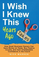 I Wish I Knew This Years Ago: How Small Business Owners Can Save Money on Taxes, Buy Passive Income, and Gain Unshakeable Confidence in the Future B0F74M3SQG Book Cover