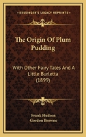 The Origin Of Plum Pudding: With Other Fairy Tales And A Little Burletta 1171643977 Book Cover