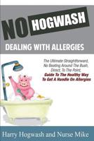 No Hogwash Dealing With Allergies: The Ultimate, Straight Forward, No Beating Around The Bush Direct To The Point Guide To Getting A Handle On Allergies 1794449671 Book Cover