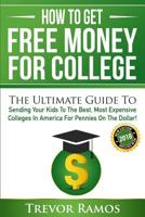 How To Get Free Money For College!: The Ultimate Guide To Sending Your Kids To The Best, Most Expensive Colleges In America For Pennies On The Dollar! 1508769826 Book Cover