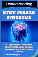 UNDERSTANDING STIFF-PERSON SYNDROME: A Comprehensive Guide to Rare Neurological Disorders, Symptom Management, and Holistic Support Strategies B0FDZSMN28 Book Cover