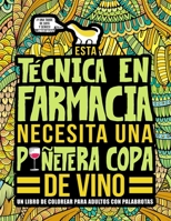 Esta t�cnica en farmacia necesita una pu�etera copa de vino: Un libro de colorear para adultos con palabrotas: Un libro antiestr�s para t�cnicas en farmacia y auxiliares de farmacia 1645092194 Book Cover