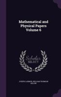 Mathematical and Physical Papers: Volume 6, Voltaic Theory, Radioactivity, Electrions, Navigation and Tides, Miscellaneous 1356080294 Book Cover
