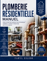 PLOMBERIE RÉSIDENTIELLE MANUEL: Guide complet des systèmes d'eau domestiques : installation, entretien et dépannage pour la vie moderne (French Edition) B0H1VKHJB5 Book Cover