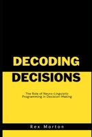 Decoding Decisions:: The Role of Neuro-Linguistic Programming in Decision-Making B0CLB279WG Book Cover