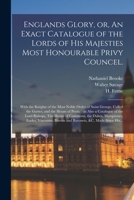 Englands Glory, or, An Exact Catalogue of the Lords of His Majesties Most Honourable Privy Councel.: With the Knights of the Most Noble Order of Saint 1014530164 Book Cover