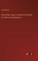 Old and New Logic; an Attempt to Elucidate for Ordinary Comprehension 3385142636 Book Cover