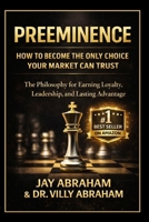 PREEMINENCE: How to Become the Only Choice Your Market Can Trust: A Philosophy for Earning Loyalty, Leadership, and Lasting Advantage B0GTY7838Y Book Cover