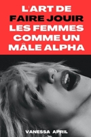 L'Art de Faire Jouir les Femmes comme un M?le Alpha: Guide Sexuel et S?xualit? pour Donner de Multiples Orgasmes ? votre Partenaire et Booster sa Conf B08TZ6TGFG Book Cover