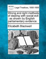 Wrong and Right Methods of Dealing With Social Evil: As Shown by English Parliamentary Evidence 1331592151 Book Cover
