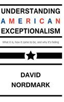 Understanding American Exceptionalism: What it is, how it came to be, and why it's fading 1466231548 Book Cover