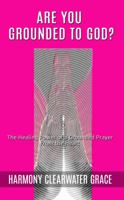 Are You Grounded to God?: The Healing Power of a Grounded Prayer from the Heart 1618020099 Book Cover