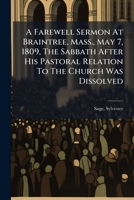 A Farewell Sermon At Braintree, Mass., May 7, 1809, The Sabbath After His Pastoral Relation To The Church Was Dissolved 1246025523 Book Cover