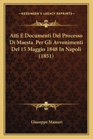 Atti E Documenti Del Processo Di Maestà Per Gli Avvenimenti Del 15 Maggio 1848: In Napoli Con Una Consultazione Di Magistrati E Pubblicisti Italiani ... Causa (giudizio Di Accusa) 1168099560 Book Cover