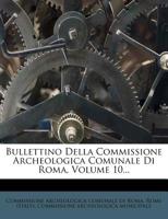 Bullettino Della Commissione Archeologica Comunale Di Roma, Volume 10... 1277070024 Book Cover