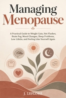 Managing Menopause: A Practical Guide to Weight Gain, Hot Flashes, Brain Fog, Mood Changes, Sleep Problems, Low Libido, and Feeling Like Yourself Again B0HK9M3GCT Book Cover