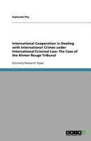 International Cooperation in Dealing with International Crimes Under International Criminal Law: The Case of the Khmer Rouge Tribunal 3640600339 Book Cover