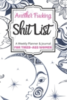 Another Fucking Shit List A Weekly Planner & Journal For Tired-Ass Women: 2020 Funny Swearing Gifts 1710643668 Book Cover