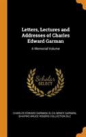 Letters, lectures and address of Charles Edward Garman; a memorial volume, prepared with the coöperation of the class of 1884, Amherst college 1177914255 Book Cover