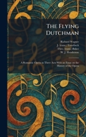 The Flying Dutchman: A Romantic Opera in Three Acts With an Essay on the History of the Opera 1025659198 Book Cover