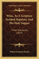 Wine, As a Scripture Symbol: Baptism: And the Holy Supper. Three Discourses 1165754193 Book Cover