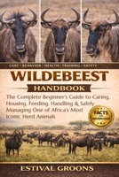WILDEBEEST HANDBOOK: The Complete Beginner's Guide to Caring, Housing, Feeding, Handling & Safely Managing One of Africa’s Most Iconic Herd Animals B0GF97VW6L Book Cover