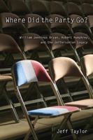 Where Did the Party Go?: William Jennings Bryan, Hubert Humphrey, And the Jeffersonian Legacy 0826216617 Book Cover