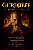 Gurdjieff para Principiantes: Manual completo para comprender el Cuarto Camino la Ley del Tres y la Ley del Siete, los centros del hombre y el trabajo interior (Spanish Edition) B0GTMZPFTQ Book Cover