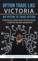 Option Trade Like Victoria—My Option to Trade Option: Stressless Living with Option Trade—Surefire Income Generator 1546221484 Book Cover