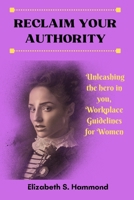 Reclaim Your Authority: Unleashing the hero in you, Workplace Guidelines for Women. B0BB5ZWVSD Book Cover