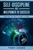 Self-Discipline and Willpower to Succeed: The Art of Not Giving a Fuck 1719096260 Book Cover