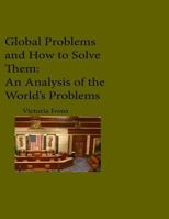 Global Problems and How We Can Solve Them: An Analysis of Seven of the World's Problems 1530533414 Book Cover