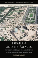 Isfahan and its Palaces: Statecraft, Shi'ism and the Architecture of Conviviality in Early Modern Iran (Edinburgh Studies in Islamic Art) 1474437192 Book Cover