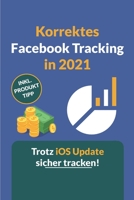 Korrektes Facebook Tracking in 2021: Wie Du das Facebook Tracking trotz des neuen iOS Updates so genau wie möglich einrichtest. B09BYDGZTV Book Cover