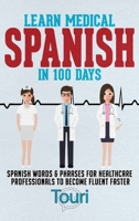 Learn Medical Spanish in 100 Days: Spanish Words & Phrases for Healthcare Professionals to Become Fluent Faster 1953149081 Book Cover