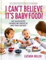 I Can’t Believe It’s Baby Food!: Easy, healthy recipes for babies and toddlers that the whole family can enjoy 1780724764 Book Cover