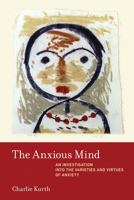 The Anxious Mind: An Investigation Into the Varieties and Virtues of Anxiety 0262051214 Book Cover