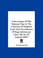 A Sarcophagus Of The Sidamara Type In The Collection Of Frederick Cook, And The Influence Of Stage Architecture Upon The Art Of Antioch 1120128722 Book Cover