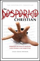 The Desperate Christian: Disappointed with Church, It's Time for the Serious Christian to Come Straight to God 1432741586 Book Cover