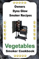 Owners Dyna Glo Smoker Recipes: Vegetable Smoker Cookbook 1541042131 Book Cover