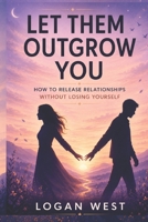 LET THEM OUTGROW YOU: How to Release Relationships Without Losing Yourself (The Let Them Emotional Detachment Series) B0H5NZVP9W Book Cover