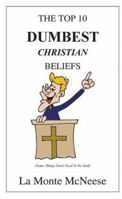 The Top 10 Dumbest Christian Beliefs: Some Things Don't Need To Be Said 1418448052 Book Cover
