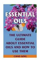 Essential Oils: The Ultimate Guide about Essential Oils and How to Use Them: (Natural, Nontoxic, and Fragrant Recipes) 154524765X Book Cover