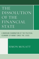 The Dissolution of the Financial State: A Marxian Examination of the Political Economy of Money Since the 1930s 0739190377 Book Cover