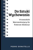 Do Sztuki Wychowania: Przewodnik Wprowadzający Do Podstaw Edukacji B0CGL4NL4R Book Cover