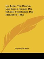 Die Lehre Von Den Ur. Und Racen Formen Der Schadel Und Becken Des Menschen (1830) 1120428122 Book Cover
