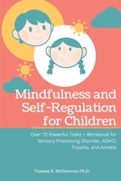 Mindfulness and Self-Regulation for Children: Over 70 Powerful Tasks + Workbook for Sensory Processing Disorder, ADHD, Trauma and Anxiety 191403824X Book Cover